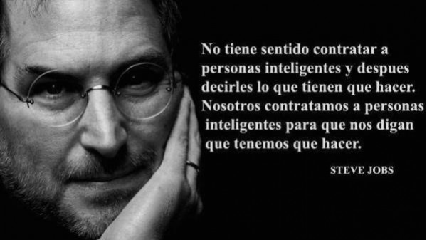 No tiene sentido contratar a personas inteligentes y después decirles lo que tienen que hacer. Nosotros contratamos a personas inteligentes para que nos digan qué tenemos que hacer