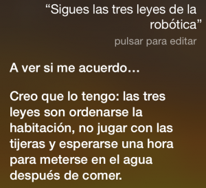 ¿Sigues las tres leyes de la robótica? A ver si me acuerdo… Creo que lo tengo: las tres leyes son ordenarse la habitación, no jugar con las tijeras y esperarse una hora para meterse en el agua después de comer.