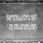 Cariño, ¿por qué me elegiste? No me digas que se podía elegir...