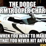 El Dodge stormtrooper... Para asegurarse que no le das a nada...