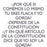 ¿Por qué comemos lo mismo y tú eres flaca y yo no? Por la constitución. ¿Y en qué artículo lo dice?