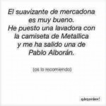 El suavizando te Mercadona es muy bueno. He puesto una lavadora con una camiseta de Metallica y me ha salido una de Pablo Alborán