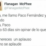 Me llamo Paco Fernández y soy cuñado. Hola, Paco. Llevo 63 días sin opinar de lo que no sé. Te mereces un aplauso. Así no se aplaude