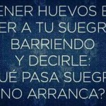 Tener valor es ver a tu suegra barriendo y decirle: ¿Qué pasa, no arranca?