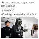 No me gusta que salgas con el Han Solo ese, que luego te salen los niños feos...