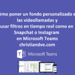 Teams: cómo poner un fondo personalizado y filtros/efectos en tiempo real en videollamadas